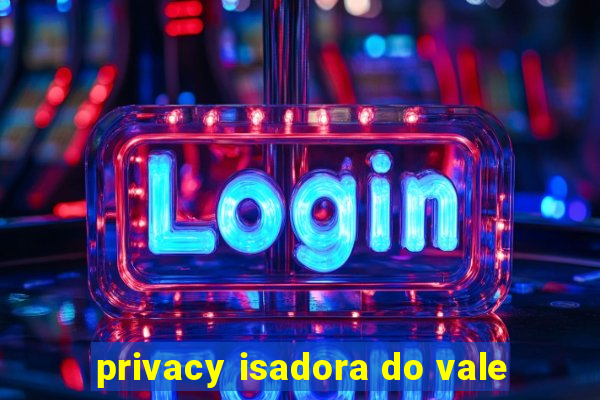 privacy isadora do vale